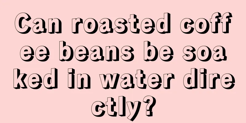 Can roasted coffee beans be soaked in water directly?