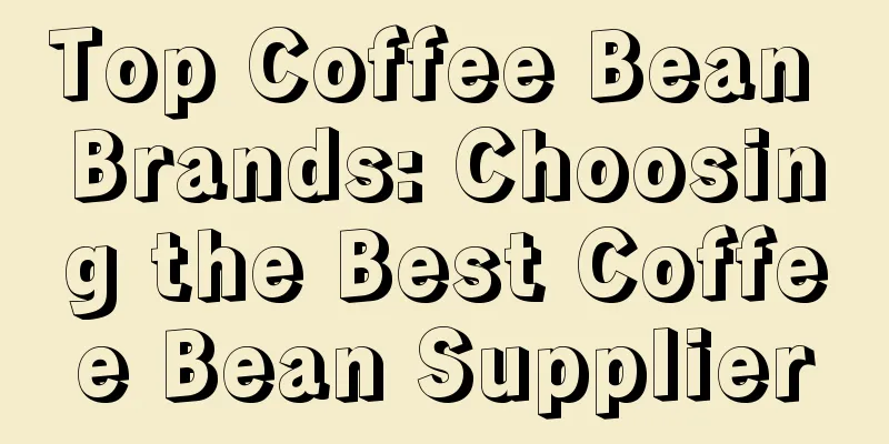 Top Coffee Bean Brands: Choosing the Best Coffee Bean Supplier