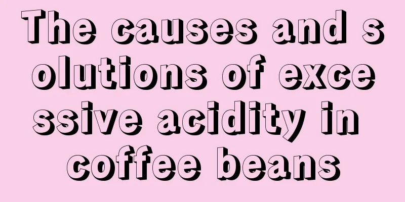 The causes and solutions of excessive acidity in coffee beans