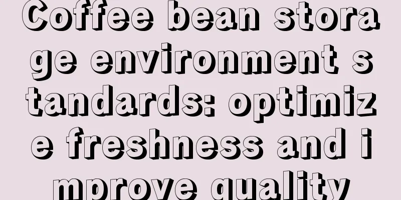 Coffee bean storage environment standards: optimize freshness and improve quality