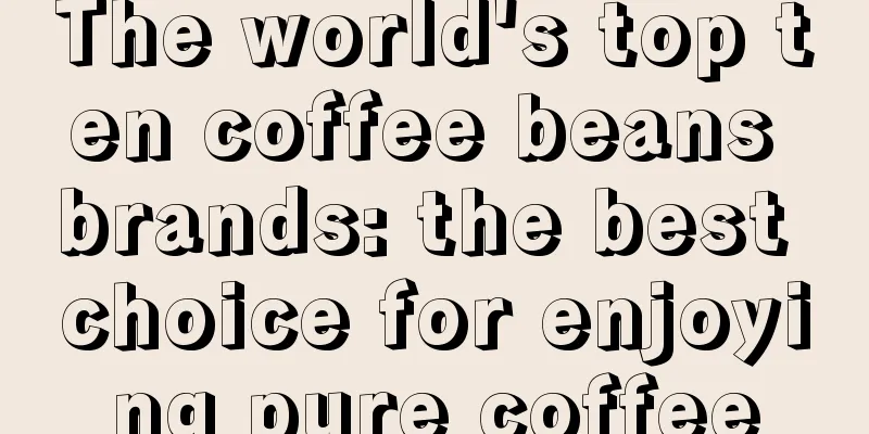 The world's top ten coffee beans brands: the best choice for enjoying pure coffee