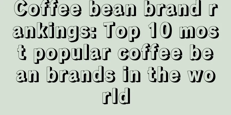 Coffee bean brand rankings: Top 10 most popular coffee bean brands in the world