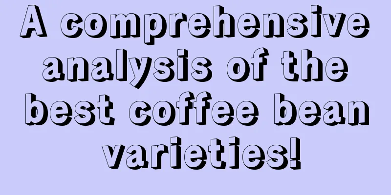 A comprehensive analysis of the best coffee bean varieties!