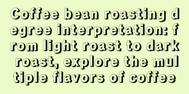 Coffee bean roasting degree interpretation: from light roast to dark roast, explore the multiple flavors of coffee