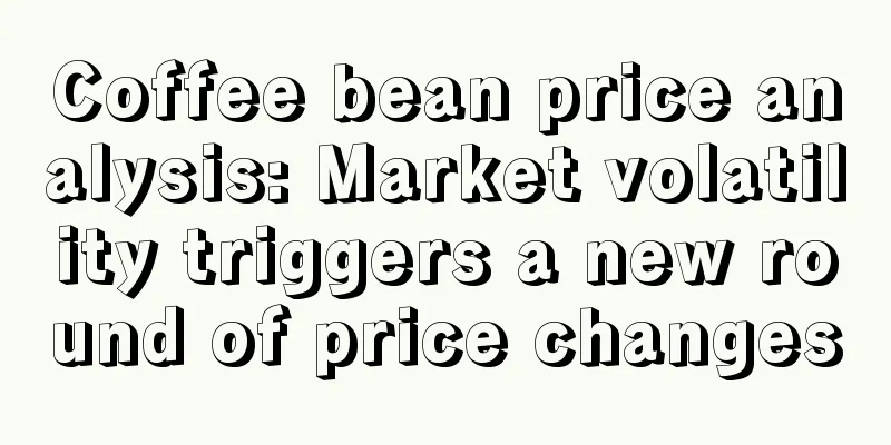 Coffee bean price analysis: Market volatility triggers a new round of price changes