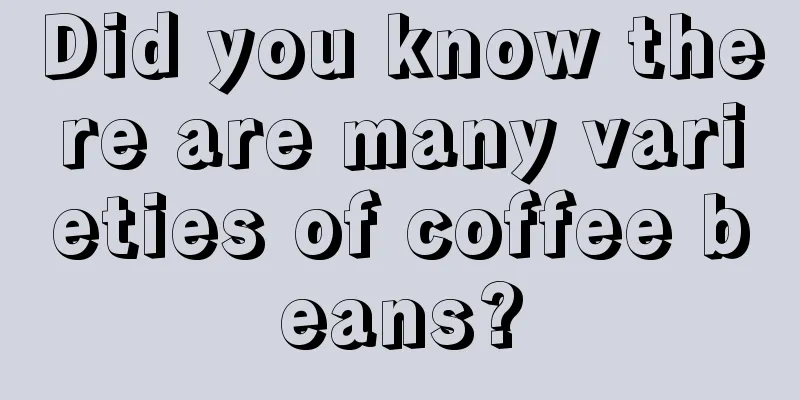 Did you know there are many varieties of coffee beans?