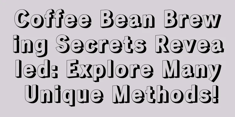 Coffee Bean Brewing Secrets Revealed: Explore Many Unique Methods!