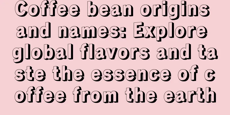 Coffee bean origins and names: Explore global flavors and taste the essence of coffee from the earth