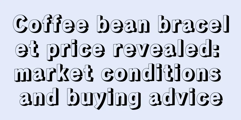 Coffee bean bracelet price revealed: market conditions and buying advice