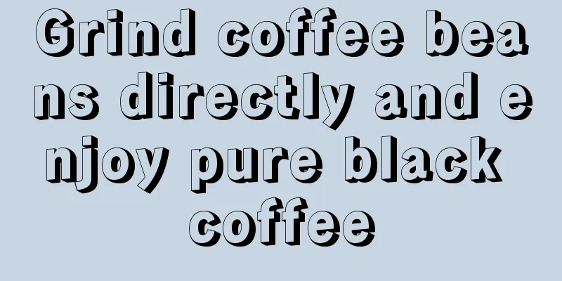 Grind coffee beans directly and enjoy pure black coffee