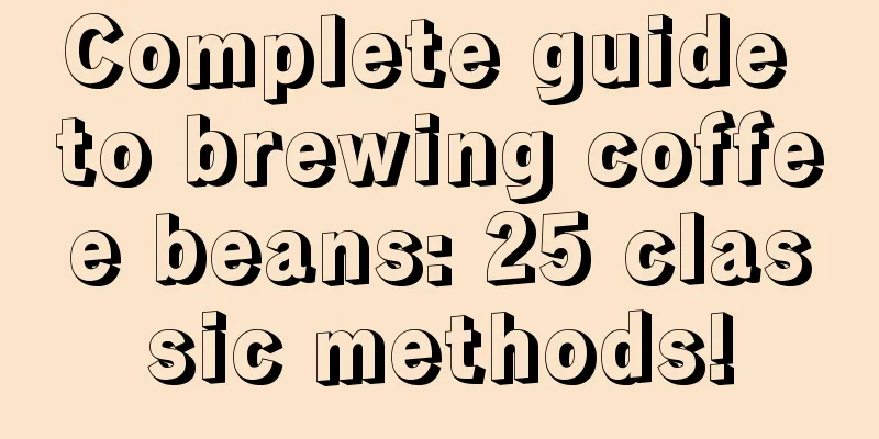 Complete guide to brewing coffee beans: 25 classic methods!