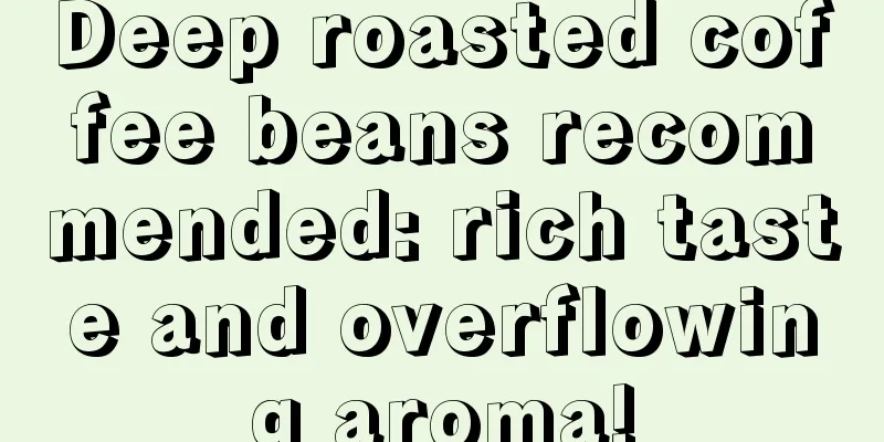 Deep roasted coffee beans recommended: rich taste and overflowing aroma!