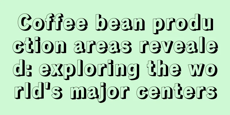 Coffee bean production areas revealed: exploring the world's major centers