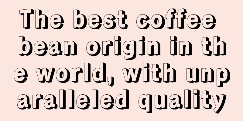 The best coffee bean origin in the world, with unparalleled quality