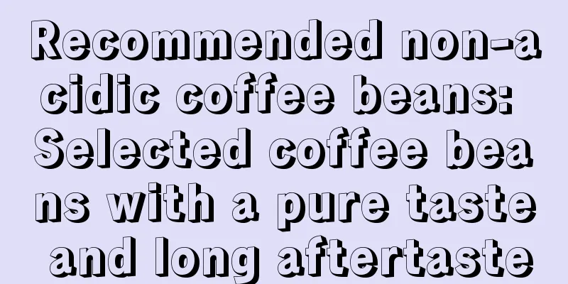 Recommended non-acidic coffee beans: Selected coffee beans with a pure taste and long aftertaste