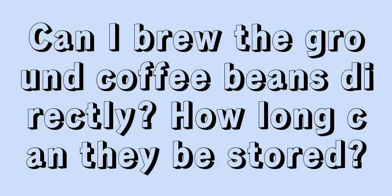 Can I brew the ground coffee beans directly? How long can they be stored?