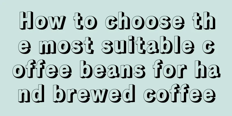 How to choose the most suitable coffee beans for hand brewed coffee