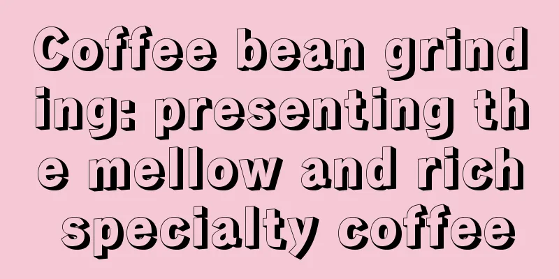 Coffee bean grinding: presenting the mellow and rich specialty coffee