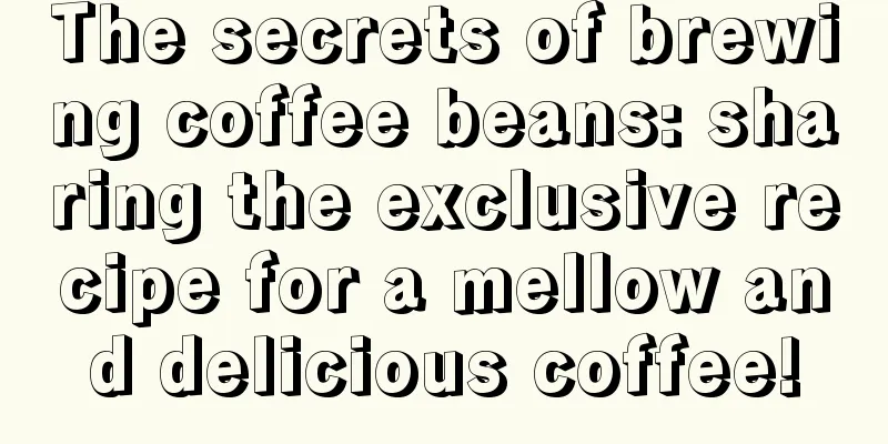 The secrets of brewing coffee beans: sharing the exclusive recipe for a mellow and delicious coffee!