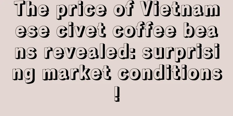 The price of Vietnamese civet coffee beans revealed: surprising market conditions!