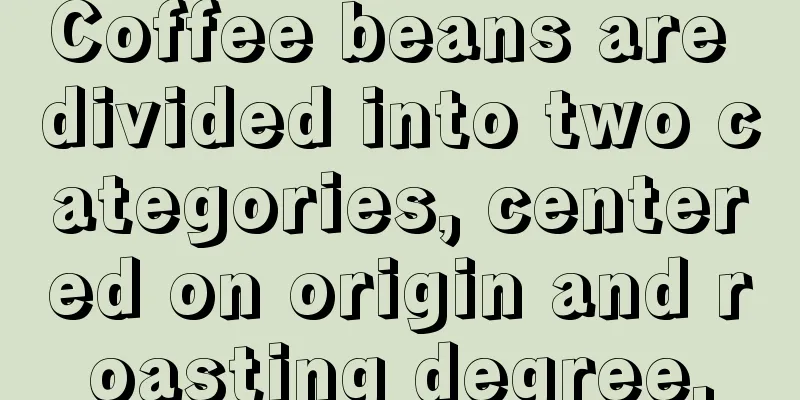 Coffee beans are divided into two categories, centered on origin and roasting degree.