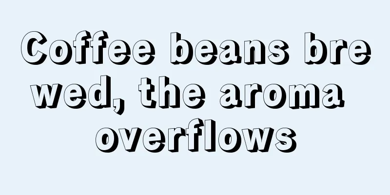 Coffee beans brewed, the aroma overflows