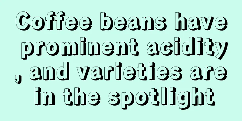 Coffee beans have prominent acidity, and varieties are in the spotlight