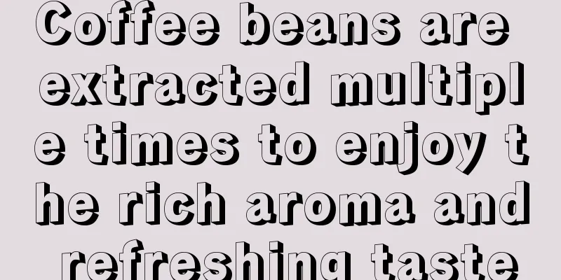 Coffee beans are extracted multiple times to enjoy the rich aroma and refreshing taste