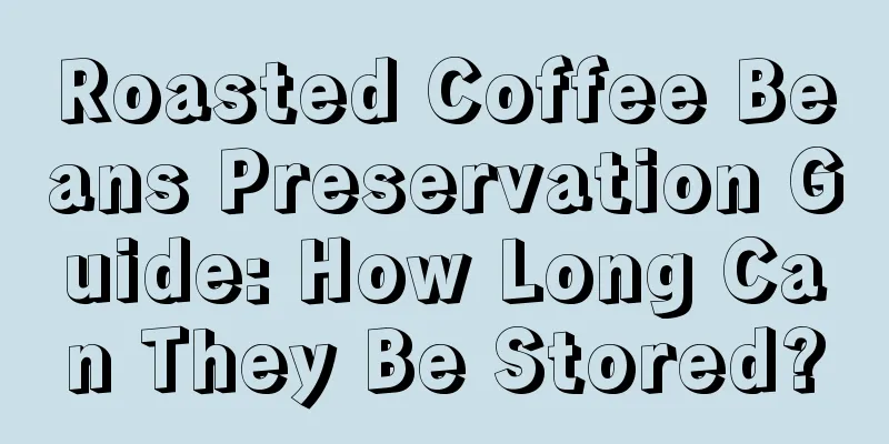 Roasted Coffee Beans Preservation Guide: How Long Can They Be Stored?