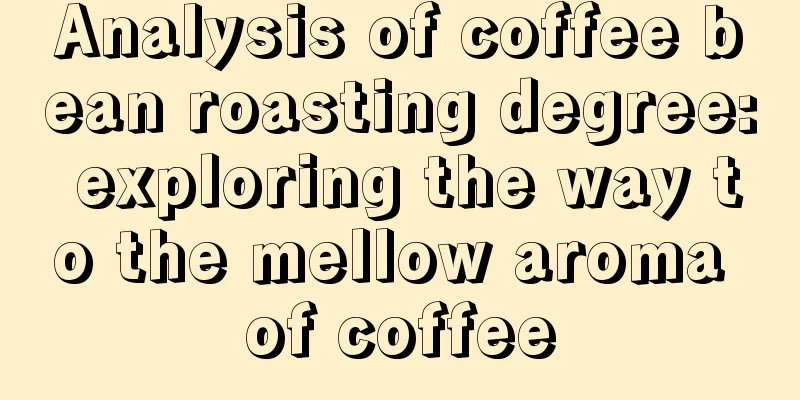 Analysis of coffee bean roasting degree: exploring the way to the mellow aroma of coffee