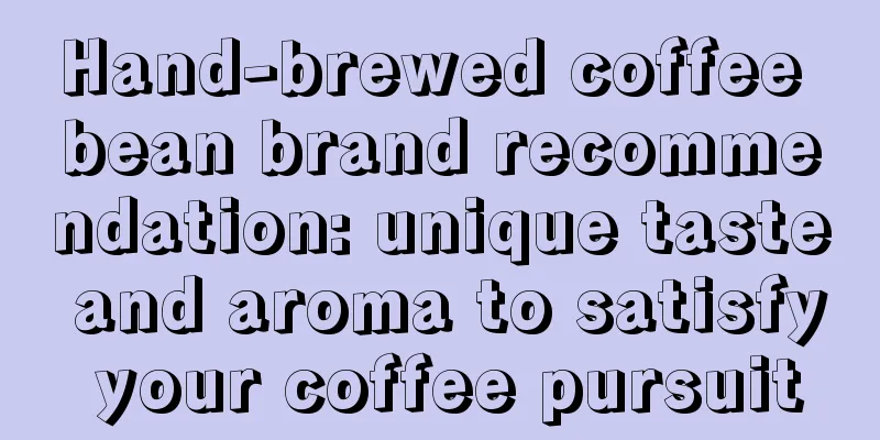 Hand-brewed coffee bean brand recommendation: unique taste and aroma to satisfy your coffee pursuit