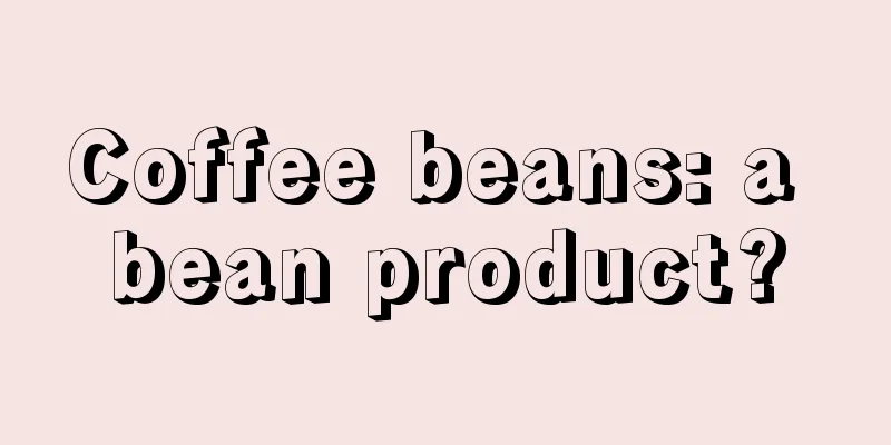 Coffee beans: a bean product?