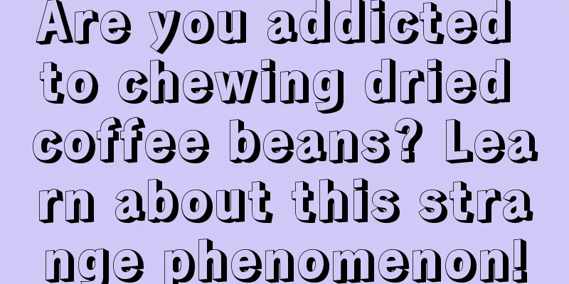 Are you addicted to chewing dried coffee beans? Learn about this strange phenomenon!