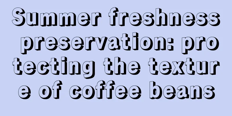 Summer freshness preservation: protecting the texture of coffee beans