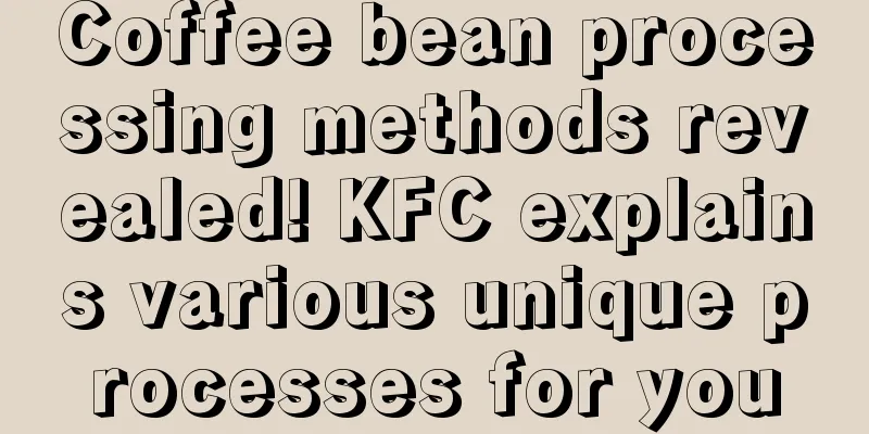 Coffee bean processing methods revealed! KFC explains various unique processes for you