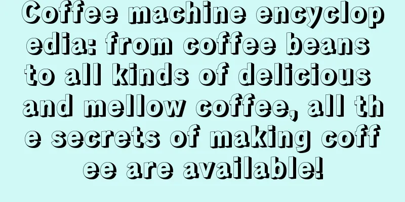 Coffee machine encyclopedia: from coffee beans to all kinds of delicious and mellow coffee, all the secrets of making coffee are available!