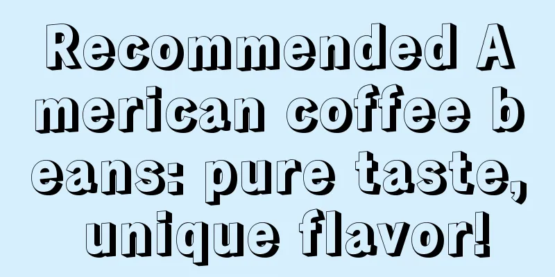 Recommended American coffee beans: pure taste, unique flavor!