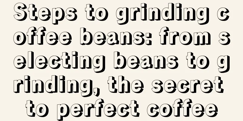 Steps to grinding coffee beans: from selecting beans to grinding, the secret to perfect coffee