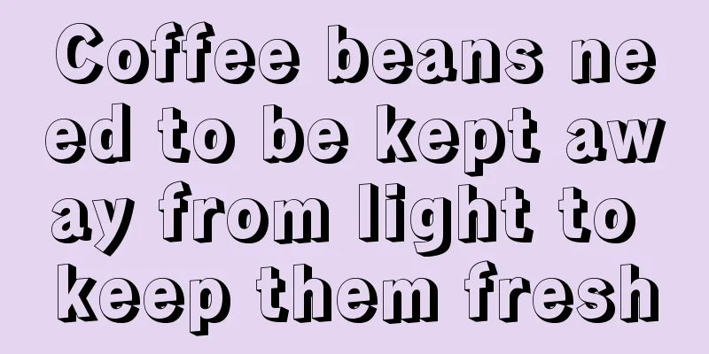 Coffee beans need to be kept away from light to keep them fresh