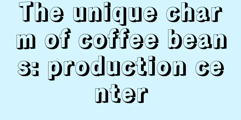 The unique charm of coffee beans: production center