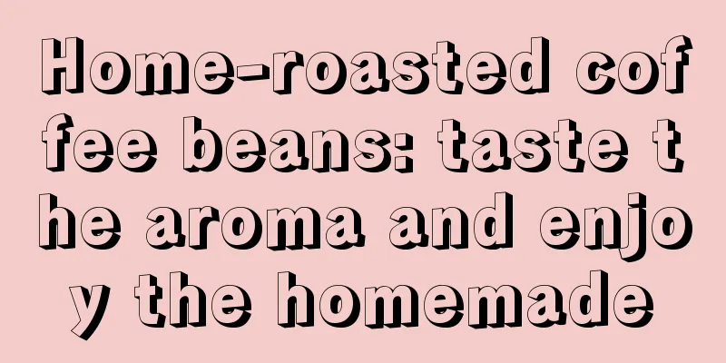 Home-roasted coffee beans: taste the aroma and enjoy the homemade