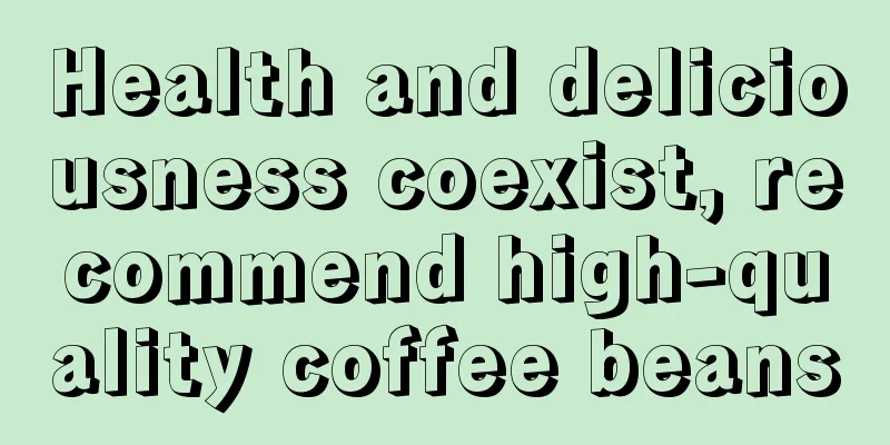 Health and deliciousness coexist, recommend high-quality coffee beans