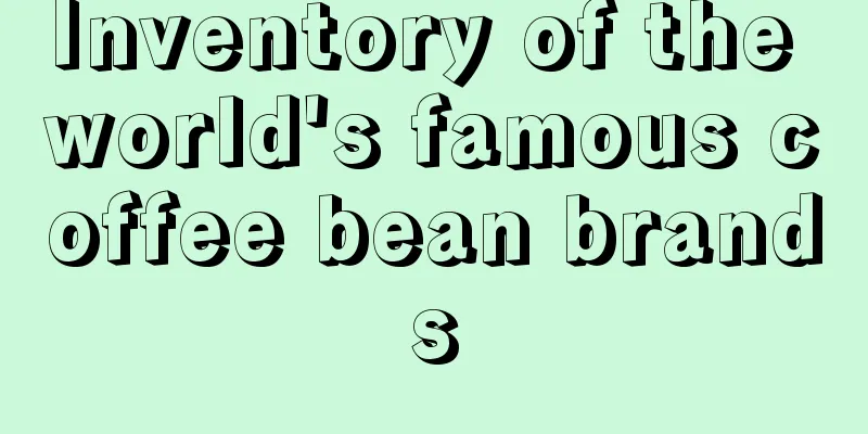 Inventory of the world's famous coffee bean brands