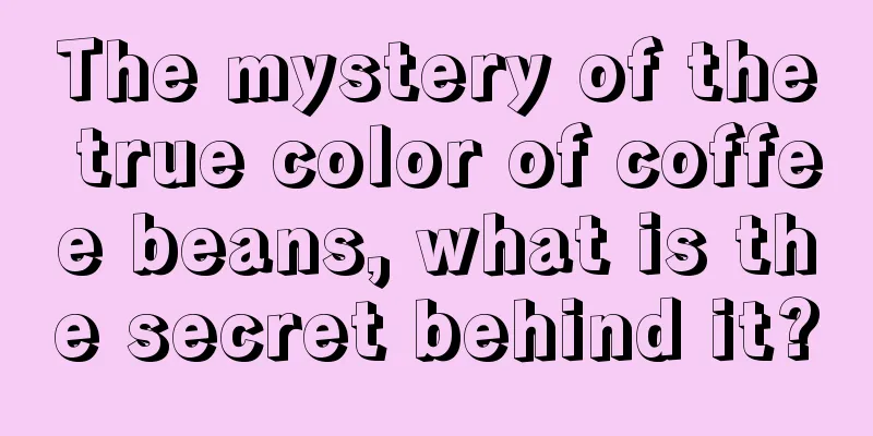 The mystery of the true color of coffee beans, what is the secret behind it?