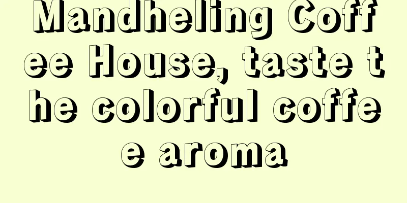 Mandheling Coffee House, taste the colorful coffee aroma