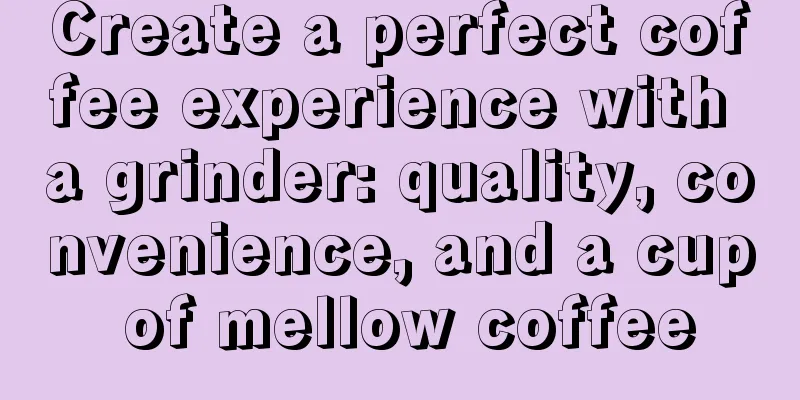 Create a perfect coffee experience with a grinder: quality, convenience, and a cup of mellow coffee