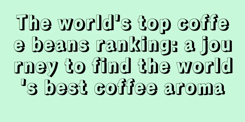 The world's top coffee beans ranking: a journey to find the world's best coffee aroma