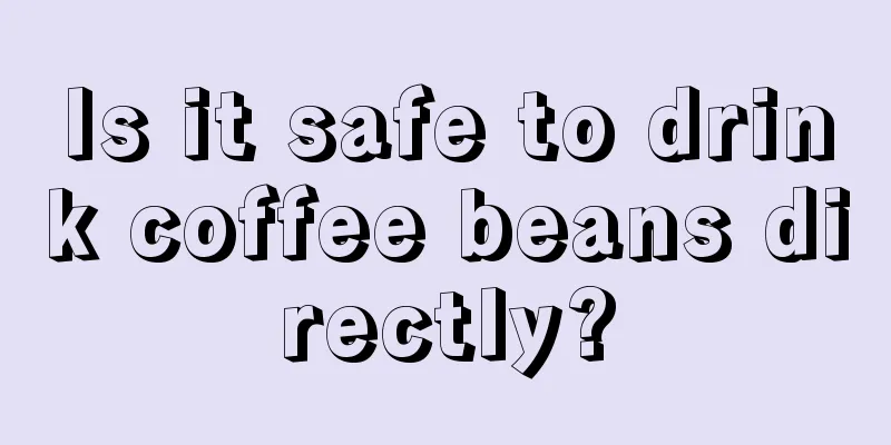 Is it safe to drink coffee beans directly?