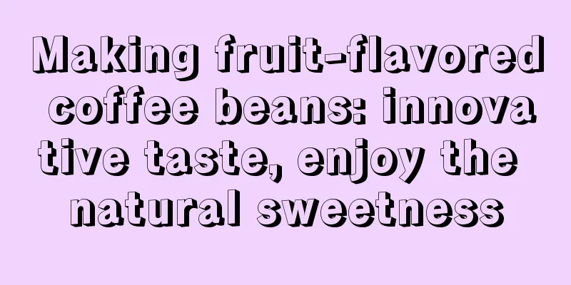 Making fruit-flavored coffee beans: innovative taste, enjoy the natural sweetness