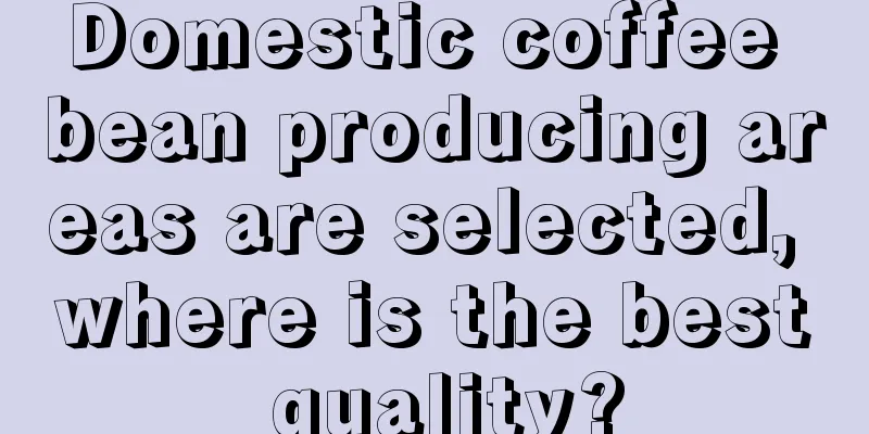 Domestic coffee bean producing areas are selected, where is the best quality?